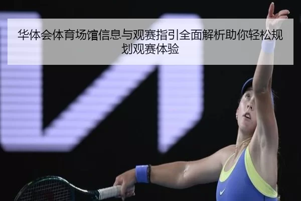 华体会体育场馆信息与观赛指引全面解析助你轻松规划观赛体验