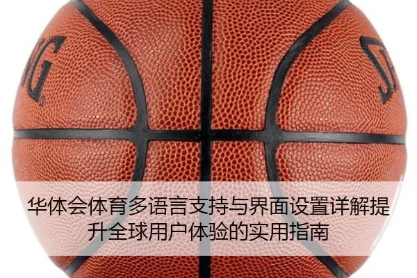 华体会体育多语言支持与界面设置详解提升全球用户体验的实用指南