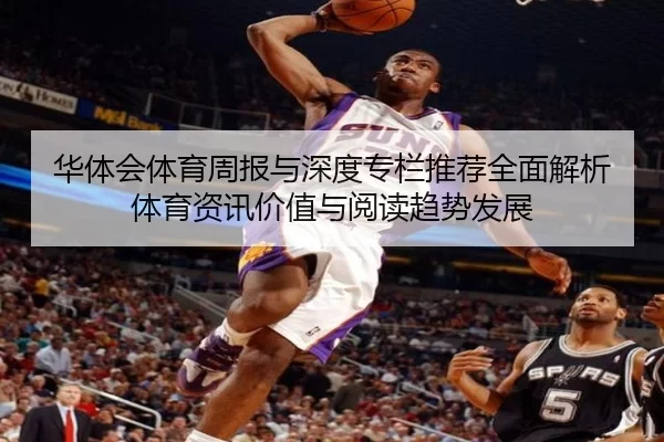 华体会体育周报与深度专栏推荐全面解析体育资讯价值与阅读趋势发展