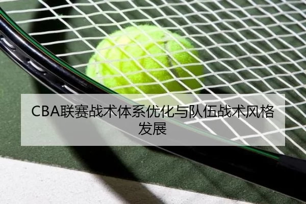CBA联赛战术体系优化与队伍战术风格发展