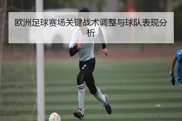 欧洲足球赛场关键战术调整与球队表现分析