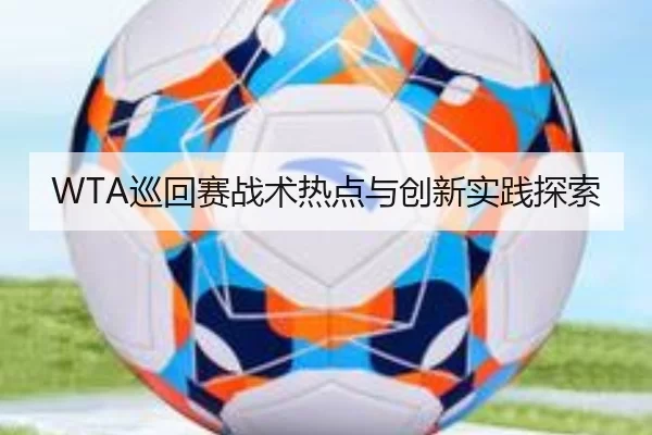 WTA巡回赛战术热点与创新实践探索