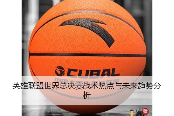 英雄联盟世界总决赛战术热点与未来趋势分析